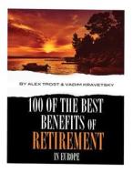 100 of the Best Benefits of Retirement in Europe di Alex Trost, Vadim Kravetsky edito da Createspace