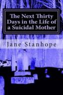 The Next Thirty Days in the Life of a Suicidal Mother di Jane Stanhope edito da Createspace
