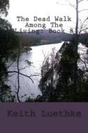 The Dead Walk Among the Living: Book 8 di Keith Adam Luethke edito da Createspace