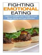 Fighting Emotional Eating: Learn to Navigate Your Hunger to Cure Binge Eating and Food Addiction di Sound and Simple Lifestyle edito da Createspace