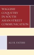 Waggish Coquetry in South Asian Street Communication di Ali R. Fatihi edito da LEXINGTON BOOKS