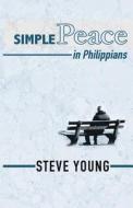 Simple Peace in Philippians: A Self-Guided Journey Through the Book of Philippians di Steve Young edito da Createspace