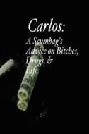 Carlos: A Scumbag's Advice on Bitches, Drugs, & Life. di Carlos Hernandez edito da Createspace