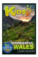 A Smart Kids Guide to Wonderful Wales: A World of Learning at Your Fingertips di Liam Saxon edito da Createspace