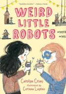 Weird Little Robots di Carolyn Crimi edito da CANDLEWICK BOOKS