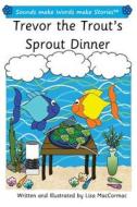 Trevor the Trout's Sprout Dinner: Sounds Make Words Make Stories, Plus Level, Series 1, Book 13 di Lisa Maccormac edito da Createspace Independent Publishing Platform