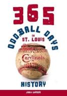 365 Oddball Days In St. Louis Cardinals History di John Snyder edito da Clerisy Press