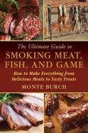 The Ultimate Guide to Smoking Meat, Fish, and Game di Monte Burch edito da Skyhorse Publishing