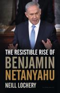 The Resistible Rise of Benjamin Netanyahu di Neill Lochery edito da BLOOMSBURY
