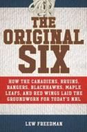 The Original Six: How the Canadiens, Bruins, Rangers, Blackhawks, Maple Leafs, and Red Wings Laid the Groundwork for Today's National Ho di Lew Freedman edito da SPORTS PUB INC