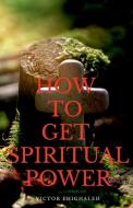 HOW TO GET SPIRITUAL POWER di VICTOR EHIGHALEH edito da LIGHTNING SOURCE UK LTD