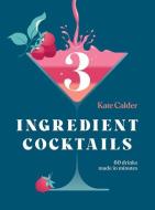 Three Ingredient Cocktails di Kate Calder edito da Hardie Grant Books (UK)