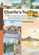 Charlie\'s Top Tips For Watercolour Artists di Charles Evans edito da Search Press Ltd