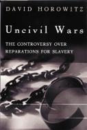 Uncivil Wars: The Controversy Over Reparations for Slavery di David Horowitz edito da ENCOUNTER BOOKS
