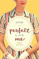 How to be Perfect Like Me di Dana (Dana Bowman) Bowman edito da Central Recovery Press