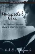 Unexpected Tears: Trusting God Through a Painful Adoption Process di Rachelle D. Alspaugh edito da Authenticity Book House