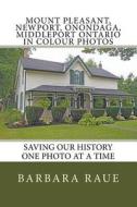Mount Pleasant, Newport, Onondaga, Middleport Ontario in Colour Photos: Saving Our History One Photo at a Time di Mrs Barbara Raue edito da Createspace Independent Publishing Platform