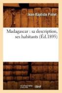 Madagascar: Sa Description, Ses Habitants (Ed.1895) di Jean Baptiste Piolet edito da Hachette Livre - Bnf