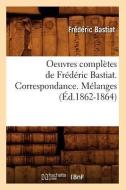 Oeuvres Completes de Frederic Bastiat. Correspondance. Melanges (Ed.1862-1864) di Frederic Bastiat edito da Hachette Livre - Bnf