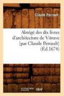Abrege Des Dix Livres d'Architecture de Vitruve [par Claude Perrault] (Ed.1674) di Charles Perrault edito da Hachette Livre - Bnf