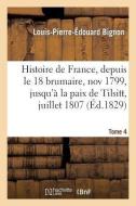 Histoire de France, Depuis Le 18 Brumaire, Nov1799, Jusqu'à La Paix de Tilsitt, Juillet 1807. T. 4 di Bignon-L-P-E edito da Hachette Livre - Bnf