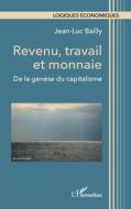 Revenu, travail et monnaie di Jean-Luc Bailly edito da Editions L'Harmattan