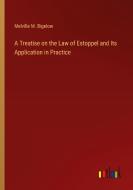 A Treatise on the Law of Estoppel and Its Application in Practice di Melville M. Bigelow edito da Outlook Verlag