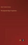 The Spanish Royal Tapestries di Albert Frederick Calvert edito da Outlook Verlag