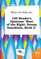 When the Polls Lie: 100 Reader's Opinions Heat of the Night: Dream Guardians, Book 2 di Andrew Manning edito da LIGHTNING SOURCE INC