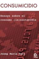 Consumicidio: del Caracter Consumista Al Consumo In(sostenible) di Josep M. Gali edito da Omniabooks