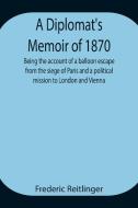A Diplomat's Memoir of 1870 being the account of a balloon escape from the siege of Paris and a political mission to London and Vienna di Frederic Reitlinger edito da Alpha Editions