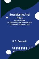BOG-MYRTLE AND PEAT TALES CHIEFLY OF GA di S. R. CROCKETT edito da LIGHTNING SOURCE UK LTD