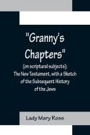Granny's Chapters (on scriptural subjects); The New Testament, with a Sketch of the Subsequent History of the Jews. di Lady Mary Ross edito da Alpha Editions