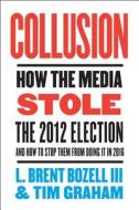 Collusion: How the Media Stole the 2012 Election - And How to Stop Them from Doing It in 2016 di L. Brent Bozell, Tim Graham edito da BROADSIDE BOOKS