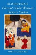 Beyond Elegy: Classical Arabic Women's Poetry in Context di Marle Hammond edito da OXFORD UNIV PR