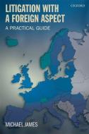 Litigation with a Foreign Aspect: A Practical Guide di Michael James edito da OXFORD UNIV PR