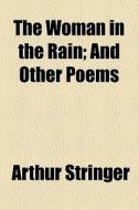 The Woman In The Rain; And Other Poems di Arthur Stringer edito da General Books Llc