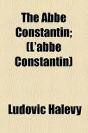 The Abbe Constantin di Ludovic Halevy edito da General Books Llc