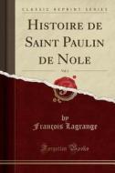 Histoire de Saint Paulin de Nole, Vol. 1 (Classic Reprint) di Francois Lagrange edito da Forgotten Books