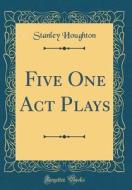 Five One Act Plays (Classic Reprint) di Stanley Houghton edito da Forgotten Books