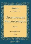 Dictionnaire Philosophique, Vol. 8: Rai-Zor (Classic Reprint) di Voltaire edito da Forgotten Books