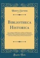 Bibliotheca Historica: Or a Catalogue of 5000 Volumes of Books and Manuscripts Relating Chiefly to the History and Literature of North and So di Henry Stevens edito da Forgotten Books