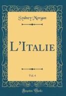 L'Italie, Vol. 4 (Classic Reprint) di Sydney Morgan edito da Forgotten Books
