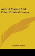 An Old Master And Other Political Essays di WOODROW WILSON edito da Kessinger Publishing