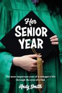 Her Senior Year: The most important year in a teenagers life - Through the eyes of a Dad di Andy Smith edito da LIGHTNING SOURCE INC