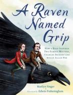 A Raven Named Grip: How a Bird Inspired Two Famous Writers, Charles Dickens and Edgar Allan Poe di Marilyn Singer edito da DIAL PR