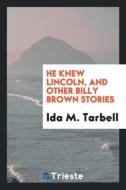 He knew Lincoln, and other Billy Brown stories di Ida M. Tarbell edito da Trieste Publishing