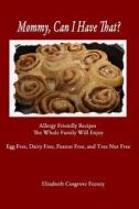 Mommy, Can I Have That?: Allergy Friendly Recipes the Whole Family Will Enjoy di Elizabeth Feeney edito da No Frills Buffalo