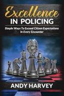 Excellence in Policing: Simple Ways to Exceed Citizens' Expectations in Every Encounter di Andy/A Harvey/H edito da Andrew Harvey