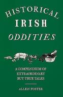 Historical Irish Oddities: A Compendium of Extraordinary But True Tales di Allen Foster edito da GILL & CO